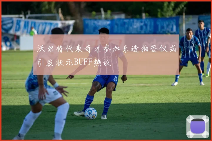 沃尔将代表奇才参加乐透抽签仪式引发状元BUFF热议