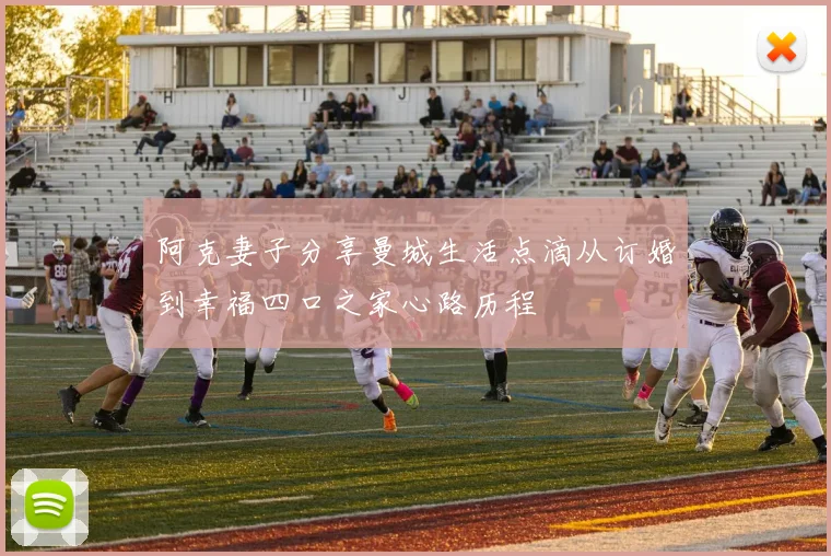 阿克妻子分享曼城生活点滴从订婚到幸福四口之家心路历程