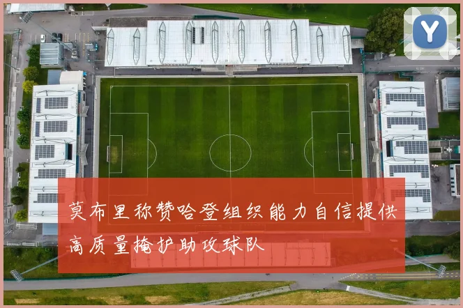 莫布里称赞哈登组织能力自信提供高质量掩护助攻球队
